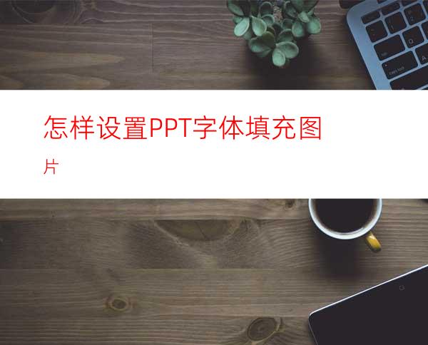 怎样设置PPT字体填充图片