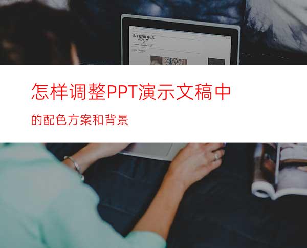 怎样调整PPT演示文稿中的配色方案和背景
