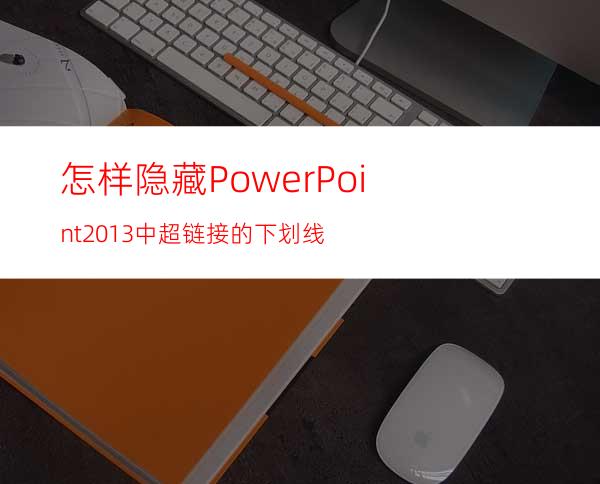 怎样隐藏PowerPoint2013中超链接的下划线