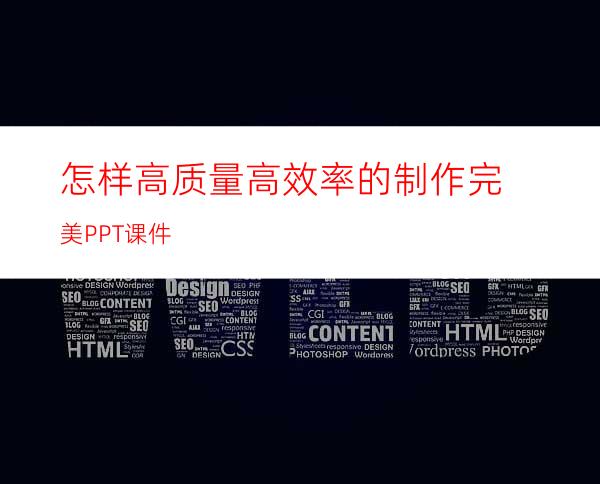 怎样高质量高效率的制作完美PPT课件