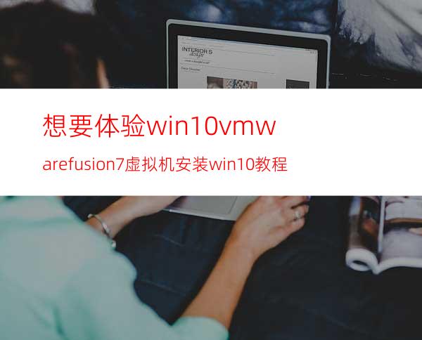 想要体验win10vmwarefusion7虚拟机安装win10教程