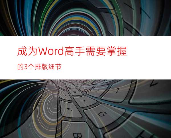 成为Word高手需要掌握的3个排版细节