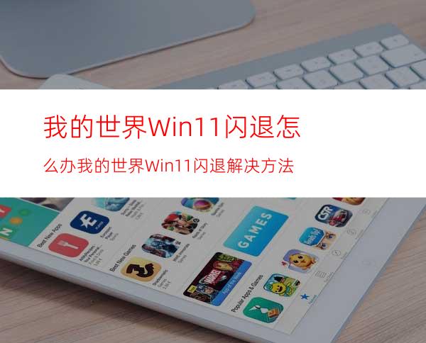 我的世界Win11闪退怎么办我的世界Win11闪退解决方法