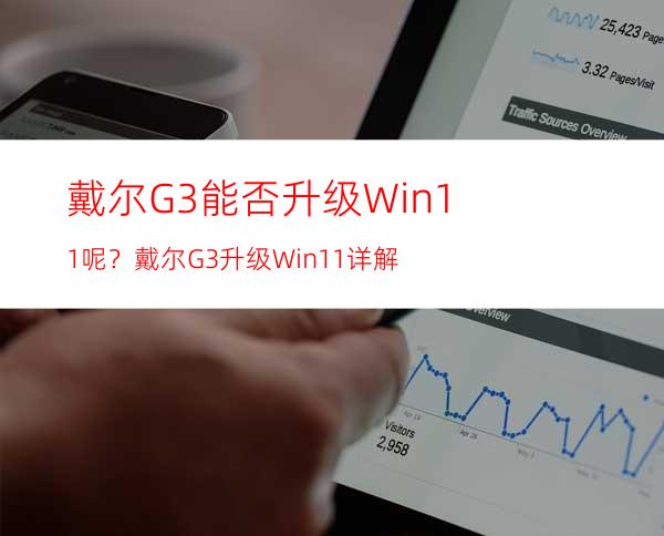 戴尔G3能否升级Win11呢？戴尔G3升级Win11详解