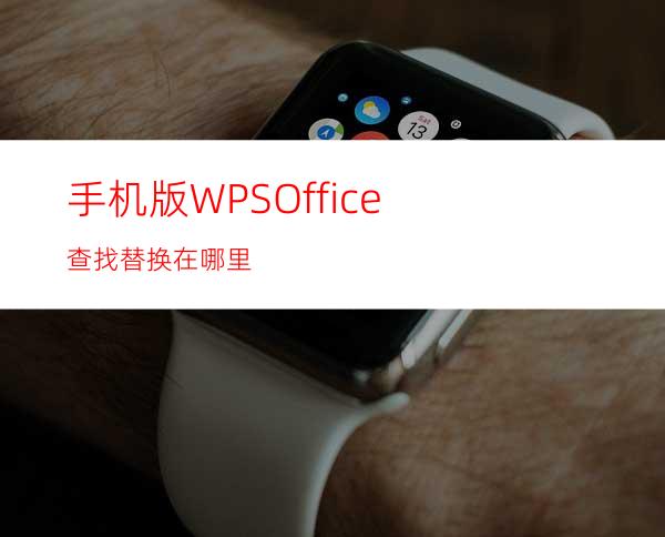 手机版WPSOffice查找替换在哪里