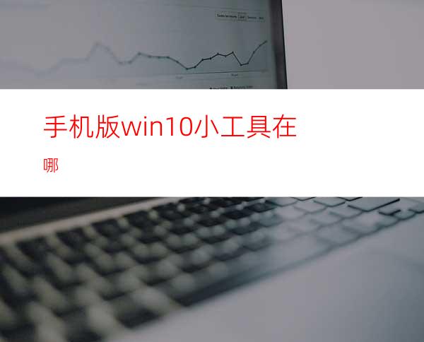 手机版win10小工具在哪?
