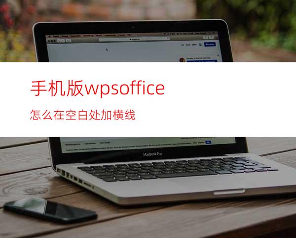 手机版wpsoffice怎么在空白处加横线