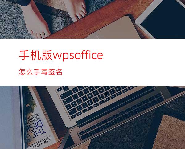 手机版wpsoffice怎么手写签名