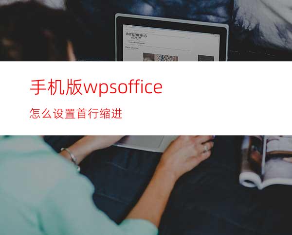 手机版wpsoffice怎么设置首行缩进