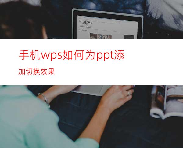 手机wps如何为ppt添加切换效果