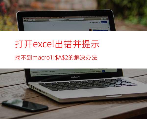打开excel出错并提示:找不到macro1!$A$2的解决办法