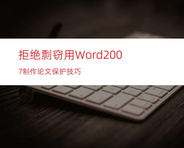 拒绝剽窃用Word2007制作论文保护技巧