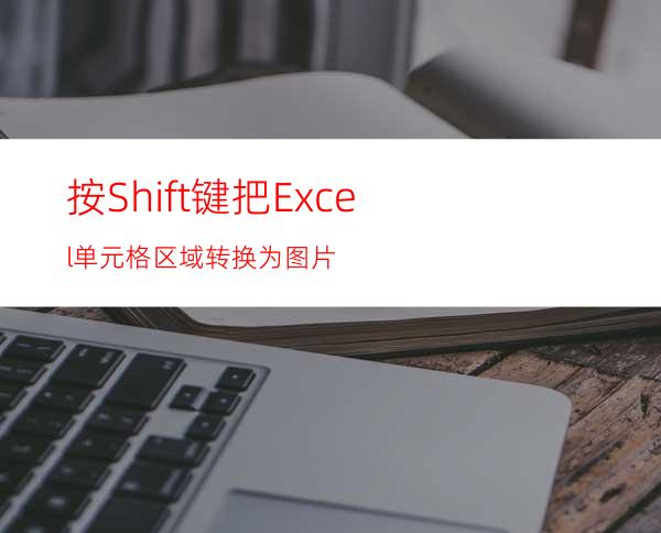 按Shift键把Excel单元格区域转换为图片