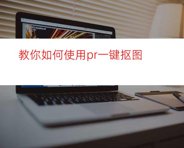 教你如何使用pr一键抠图