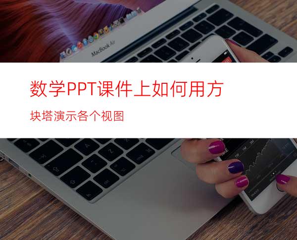 数学PPT课件上如何用方块塔演示各个视图