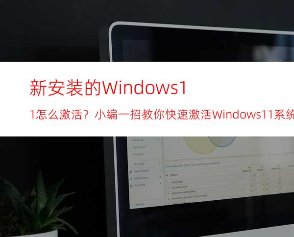 新安装的Windows11怎么激活？小编一招教你快速激活Windows11系统！