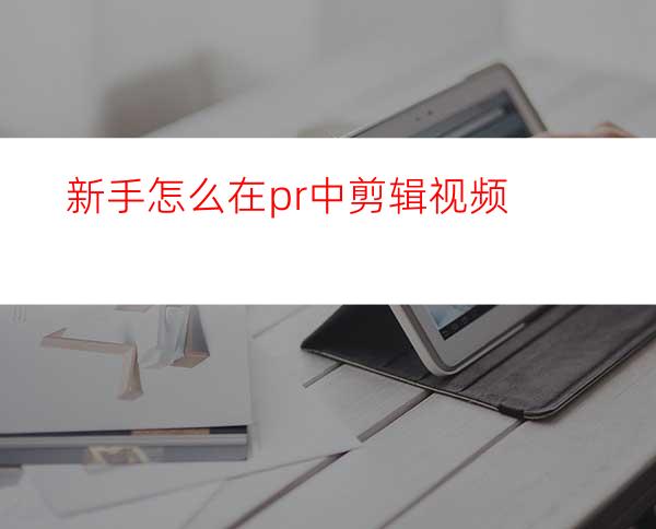 新手怎么在pr中剪辑视频