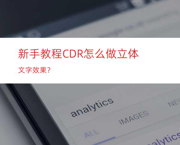 新手教程CDR怎么做立体文字效果？