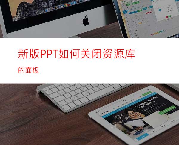新版PPT如何关闭资源库的面板