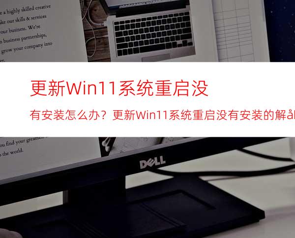 更新Win11系统重启没有安装怎么办？更新Win11系统重启没有安装的解决方法