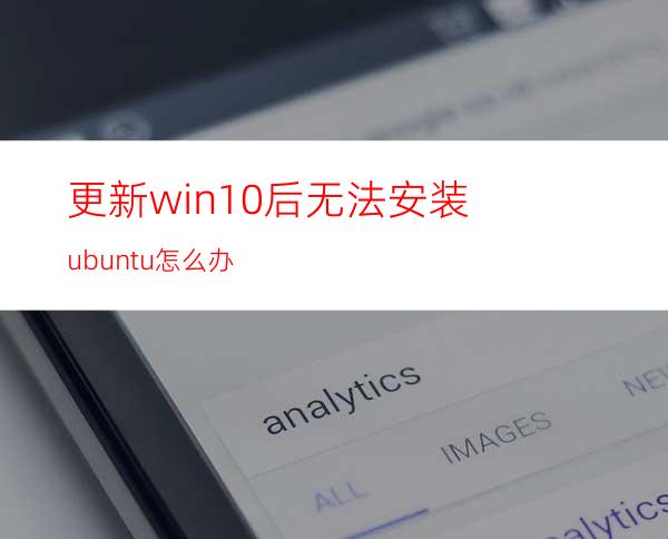更新win10后无法安装ubuntu怎么办?
