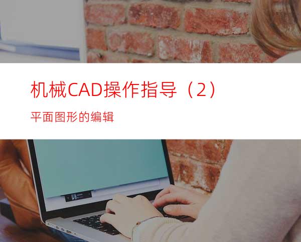 机械CAD操作指导（2）平面图形的编辑