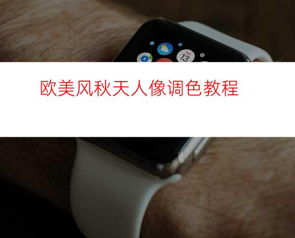 欧美风秋天人像调色教程