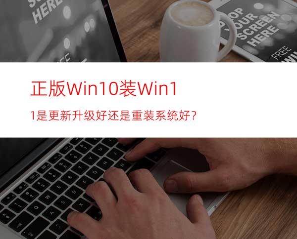 正版Win10装Win11是更新升级好还是重装系统好？