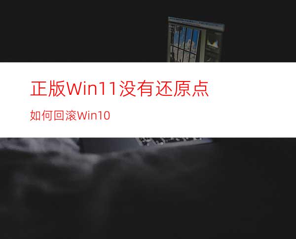 正版Win11没有还原点如何回滚Win10