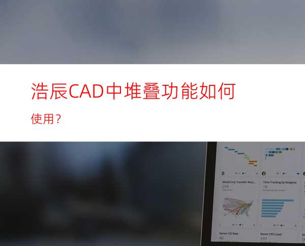 浩辰CAD中堆叠功能如何使用？
