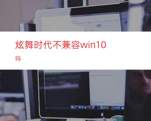 炫舞时代不兼容win10吗?