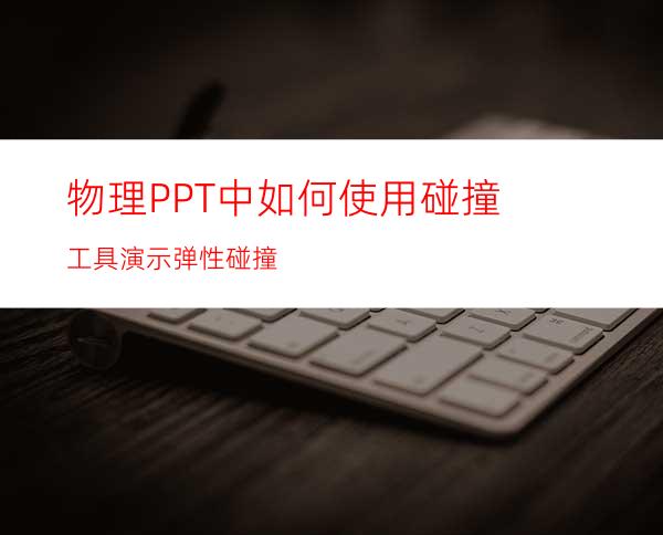 物理PPT中如何使用碰撞工具演示弹性碰撞