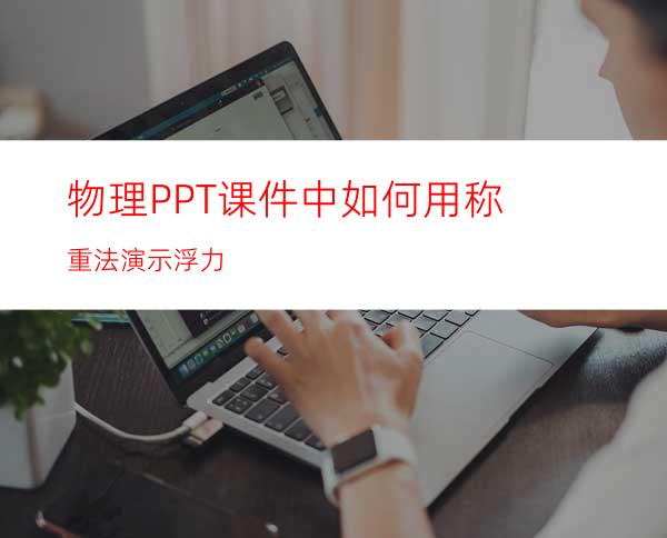 物理PPT课件中如何用称重法演示浮力