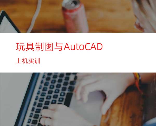 玩具制图与AutoCAD上机实训