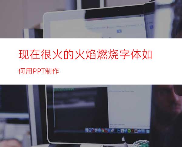 现在很火的火焰燃烧字体如何用PPT制作
