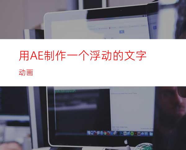 用AE制作一个浮动的文字动画