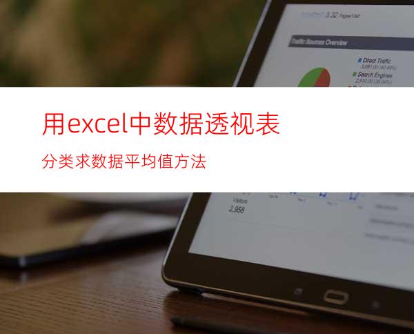 用excel中数据透视表分类求数据平均值方法