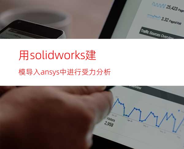 用solidworks建模导入ansys中进行受力分析