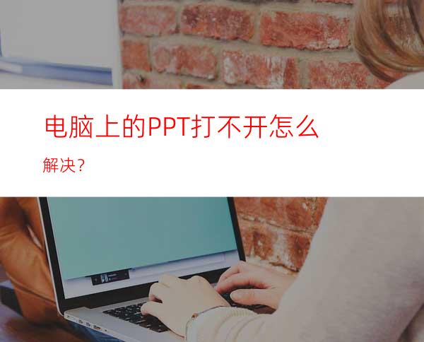 电脑上的PPT打不开怎么解决？