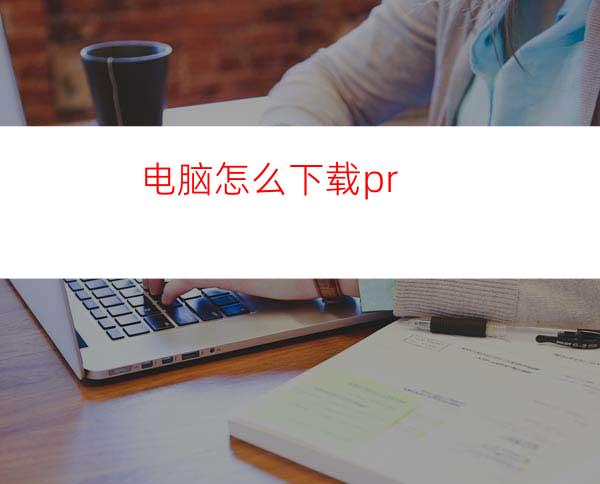 电脑怎么下载pr