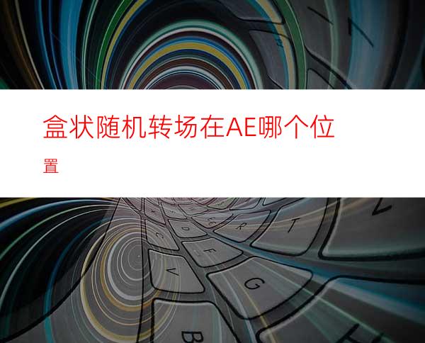 盒状随机转场在AE哪个位置