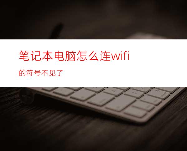 笔记本电脑怎么连wifi的符号不见了