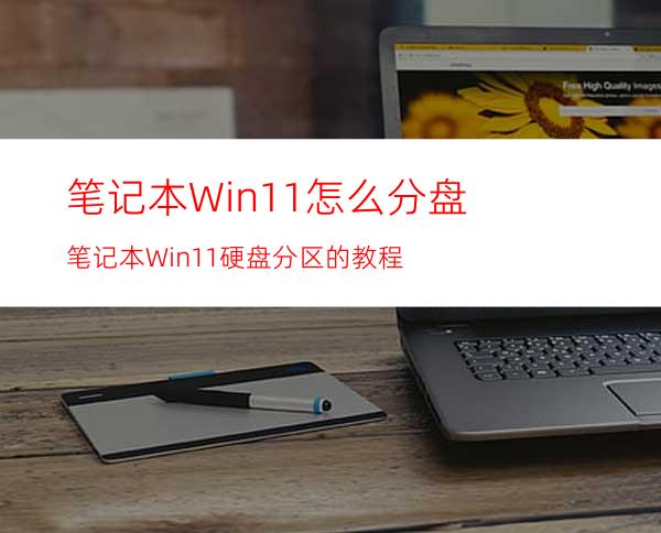 笔记本Win11怎么分盘笔记本Win11硬盘分区的教程