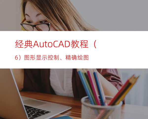 经典AutoCAD教程（6）图形显示控制、精确绘图