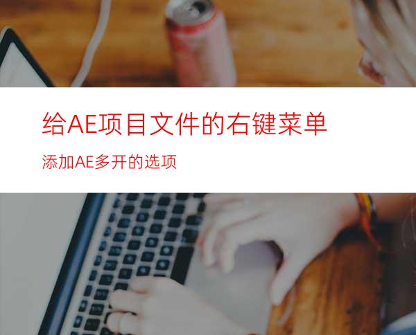 给AE项目文件的右键菜单添加AE多开的选项