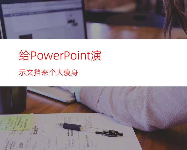 给PowerPoint演示文挡来个大瘦身