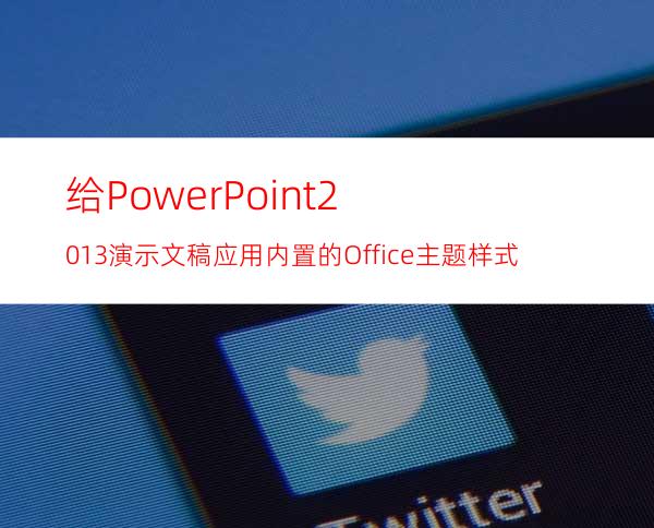 给PowerPoint2013演示文稿应用内置的Office主题样式