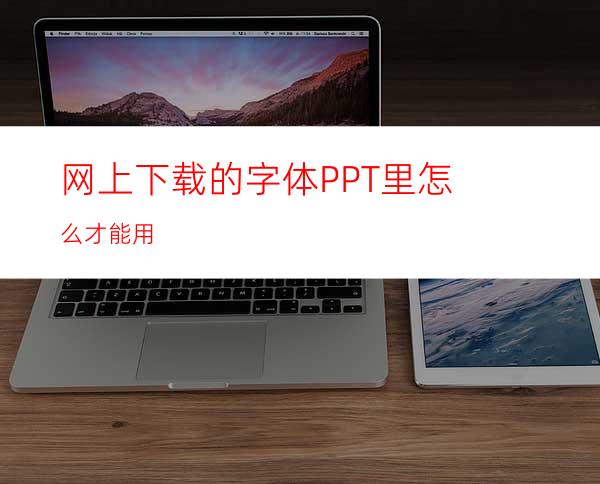 网上下载的字体PPT里怎么才能用