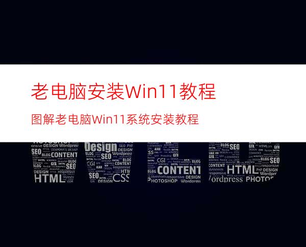 老电脑安装Win11教程图解老电脑Win11系统安装教程