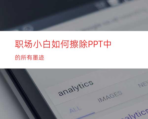 职场小白如何擦除PPT中的所有墨迹